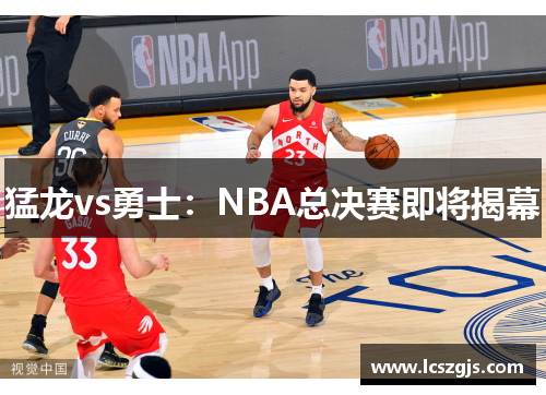 猛龙vs勇士：NBA总决赛即将揭幕