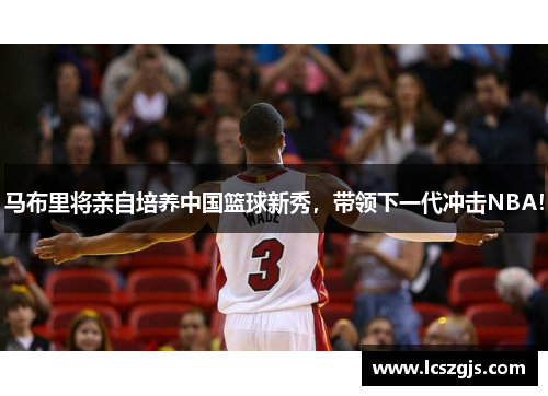 马布里将亲自培养中国篮球新秀，带领下一代冲击NBA！